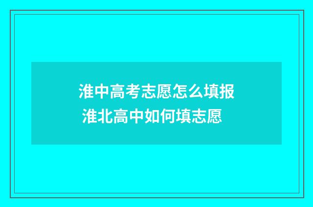 淮中高考志愿怎么填报 淮北高中如何填志愿