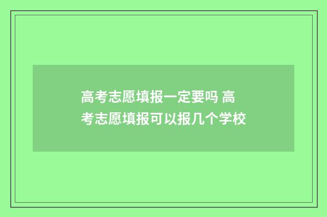 高考志愿填报一定要吗 高考志愿填报可以报几个学校