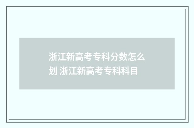 浙江新高考专科分数怎么划 浙江新高考专科科目