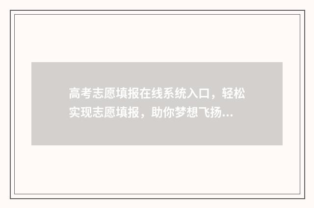 高考志愿填报在线系统入口，轻松实现志愿填报，助你梦想飞扬！ 高考志愿填报在哪看档案状态