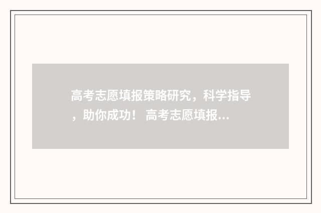 高考志愿填报策略研究,科学指导,助你成功! 高考志愿填报策略有哪些
