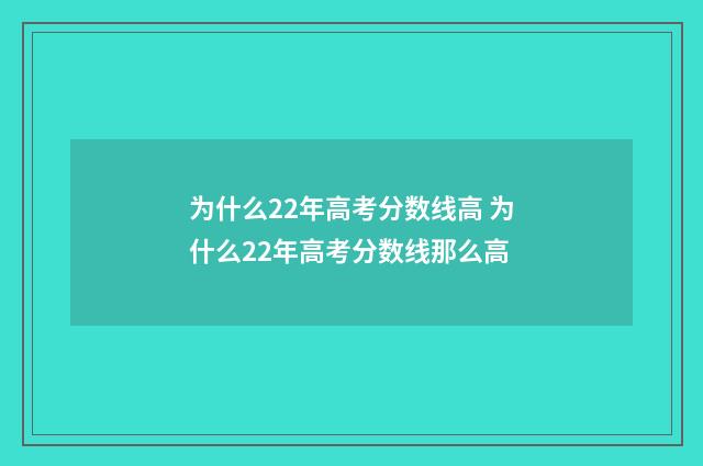 为什么22年高考分数线高 为什么22年高考分数线那么高