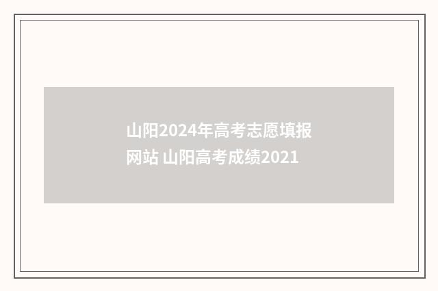 山阳2024年高考志愿填报网站 山阳高考成绩2021