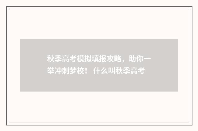 秋季高考模拟填报攻略，助你一举冲刺梦校！ 什么叫秋季高考
