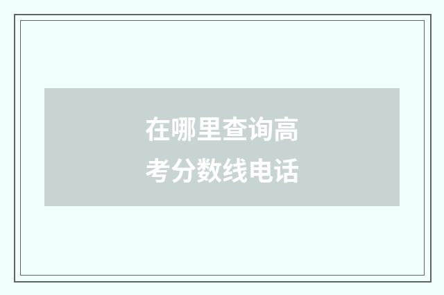 在哪里查询高考分数线电话