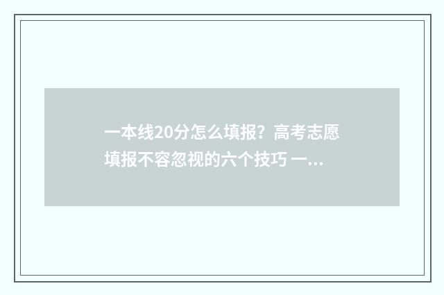 一本线20分怎么填报？高考志愿填报不容忽视的六个技巧 一本线以上20分能报哪些学校