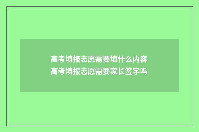 高考填报志愿需要填什么内容 高考填报志愿需要家长签字吗
