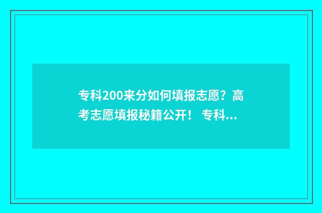 专科200来分如何填报志愿？高考志愿填报秘籍公开！ 专科二百多分