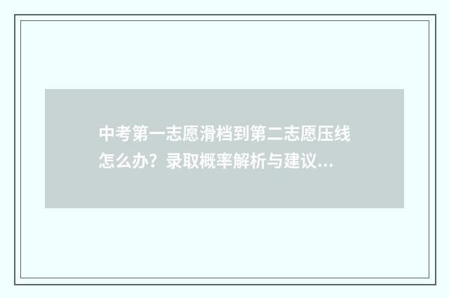 中考第一志愿滑档到第二志愿压线怎么办？录取概率解析与建议 中考第一志愿滑档了会影响第二志愿吗