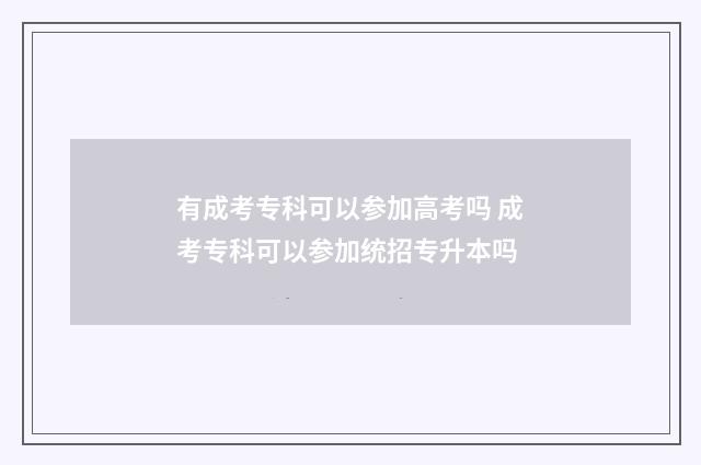 有成考专科可以参加高考吗 成考专科可以参加统招专升本吗