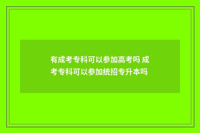 有成考专科可以参加高考吗 成考专科可以参加统招专升本吗