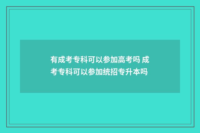 有成考专科可以参加高考吗 成考专科可以参加统招专升本吗