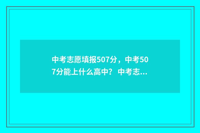 中考志愿填报507分，中考507分能上什么高中？ 中考志愿填报官网登录