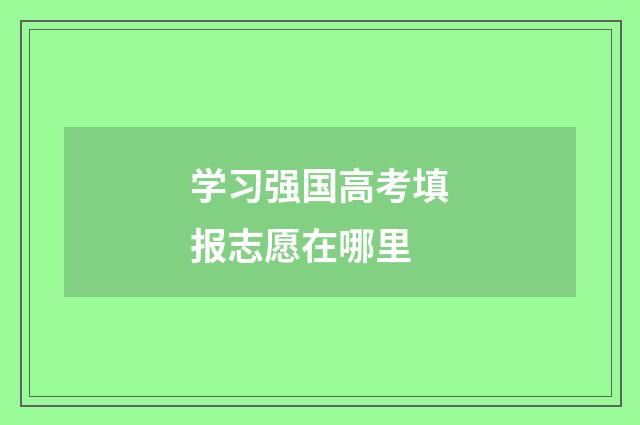 学习强国高考填报志愿在哪里