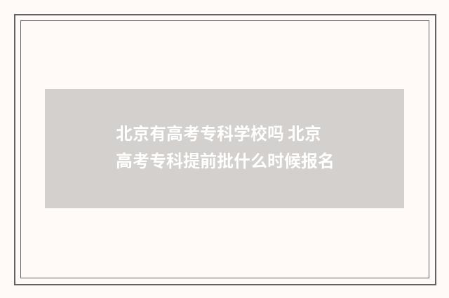 北京有高考专科学校吗 北京高考专科提前批什么时候报名