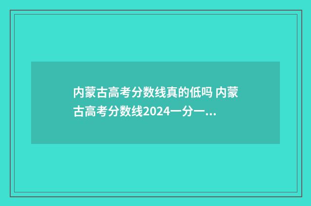 内蒙古高考分数线真的低吗 内蒙古高考分数线2024一分一段表