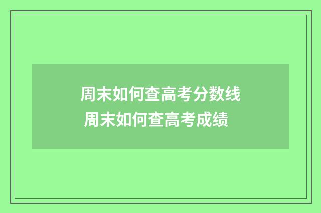 周末如何查高考分数线 周末如何查高考成绩