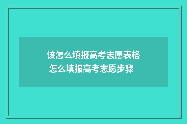 该怎么填报高考志愿表格 怎么填报高考志愿步骤