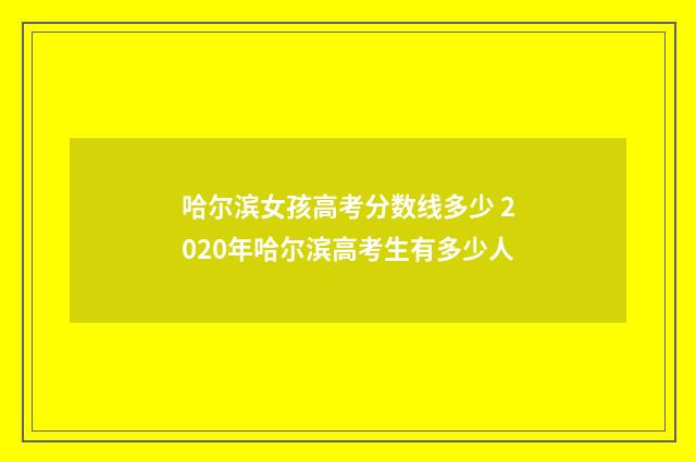 哈尔滨女孩高考分数线多少 2020年哈尔滨高考生有多少人