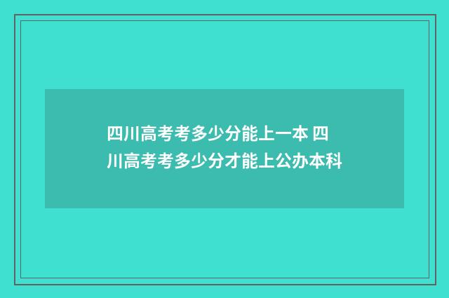 四川高考考多少分能上一本 四川高考考多少分才能上公办本科