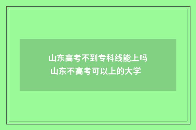 山东高考不到专科线能上吗 山东不高考可以上的大学