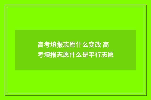 高考填报志愿什么变改 高考填报志愿什么是平行志愿