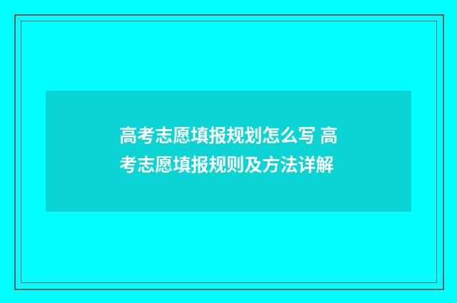 高考志愿填报规划怎么写 高考志愿填报规则及方法详解
