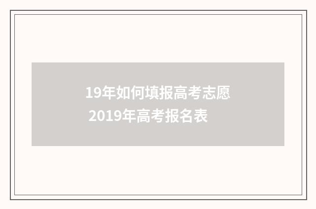 19年如何填报高考志愿 2019年高考报名表