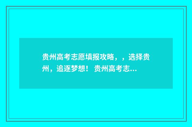 贵州高考志愿填报攻略,,选择贵州,追逐梦想! 贵州高考志愿填报系统入口