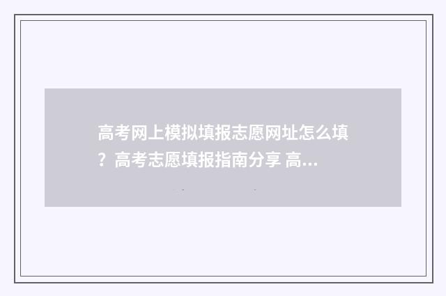 高考网上模拟填报志愿网址怎么填？高考志愿填报指南分享 高考网上模拟填报志愿流程没有提交按钮