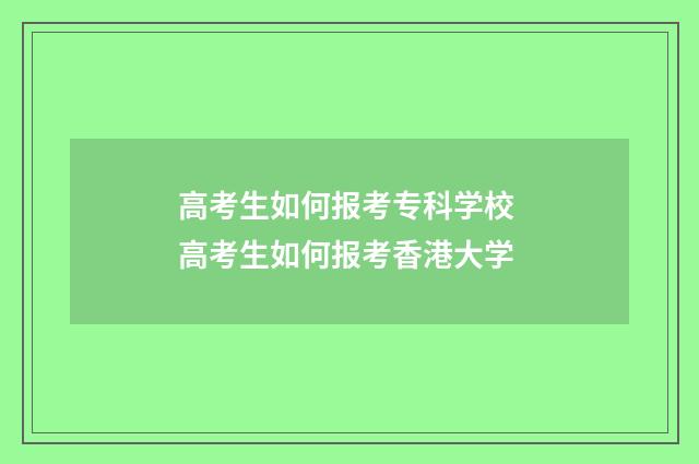 高考生如何报考专科学校 高考生如何报考香港大学