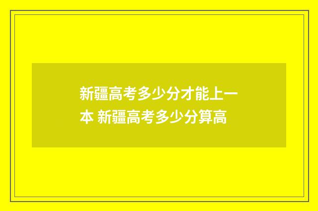 新疆高考多少分才能上一本 新疆高考多少分算高