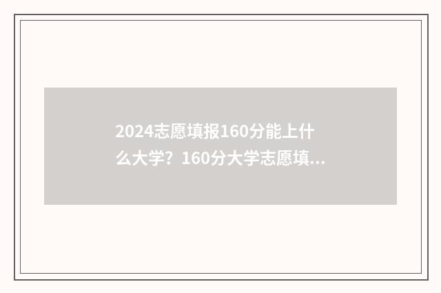 2024志愿填报160分能上什么大学?160分大学志愿填报指南 2024志愿填报时间和截止时间
