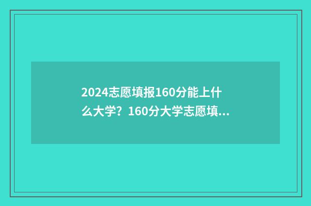 2024志愿填报160分能上什么大学?160分大学志愿填报指南 2024志愿填报时间和截止时间