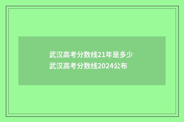 武汉高考分数线21年是多少 武汉高考分数线2024公布