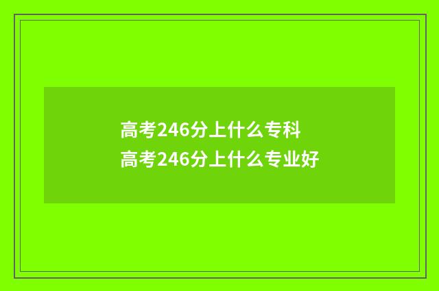 高考246分上什么专科 高考246分上什么专业好