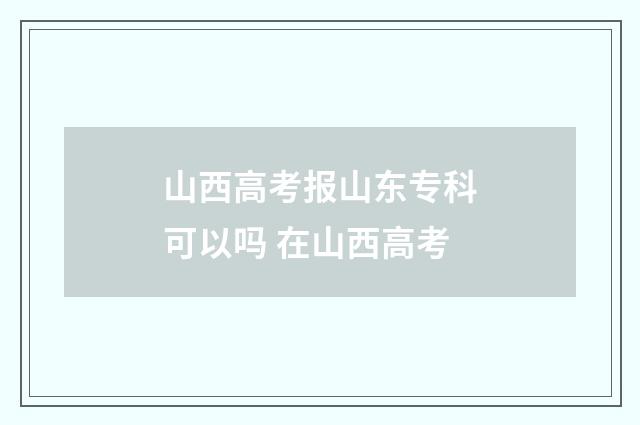 山西高考报山东专科可以吗 在山西高考