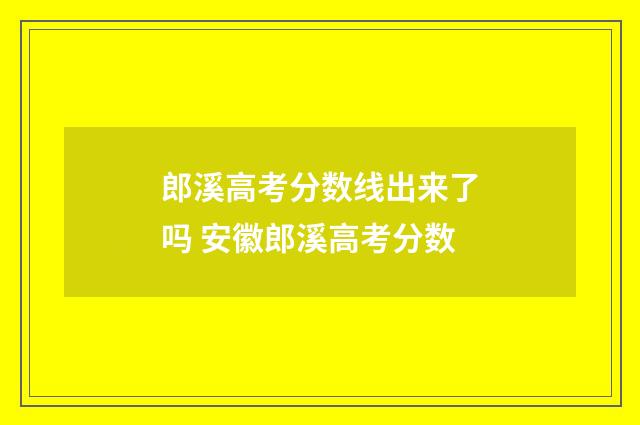 郎溪高考分数线出来了吗 安徽郎溪高考分数