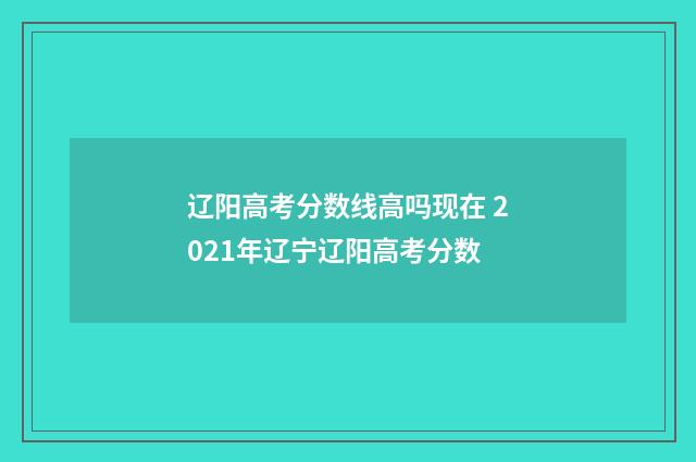 辽阳高考分数线高吗现在 2021年辽宁辽阳高考分数