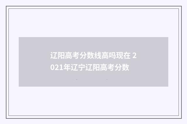 辽阳高考分数线高吗现在 2021年辽宁辽阳高考分数