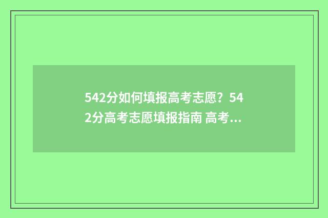 542分如何填报高考志愿？542分高考志愿填报指南 高考542分算高吗