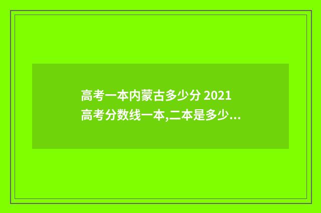 高考一本内蒙古多少分 2021高考分数线一本,二本是多少内蒙