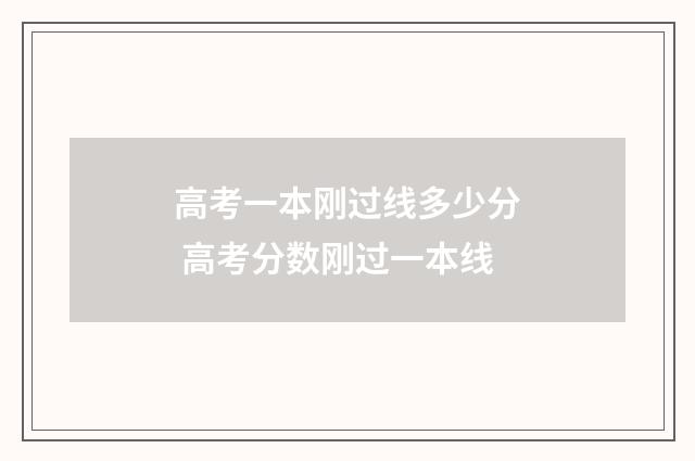 高考一本刚过线多少分 高考分数刚过一本线