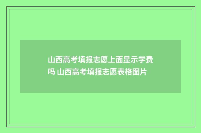 山西高考填报志愿上面显示学费吗 山西高考填报志愿表格图片