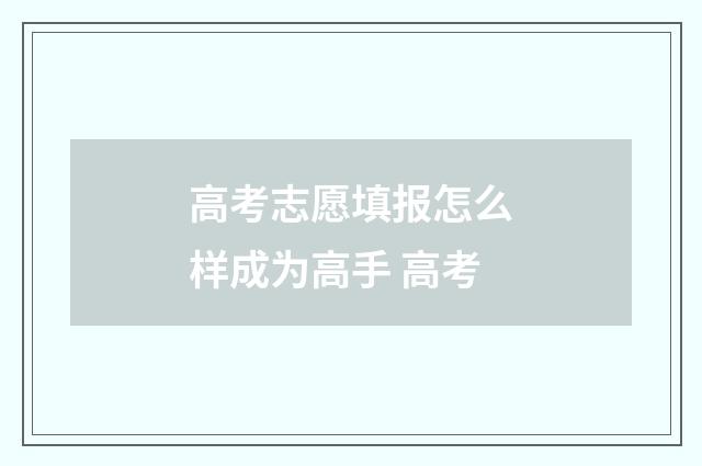 高考志愿填报怎么样成为高手 高考