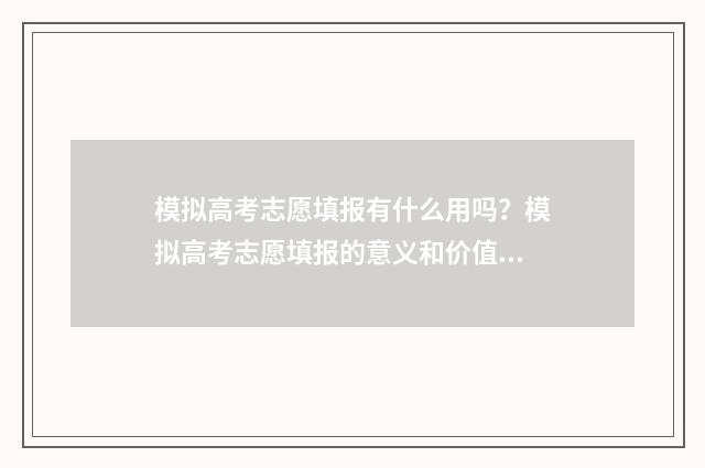 模拟高考志愿填报有什么用吗?模拟高考志愿填报的意义和价值解析 模拟高考志愿填报的软件