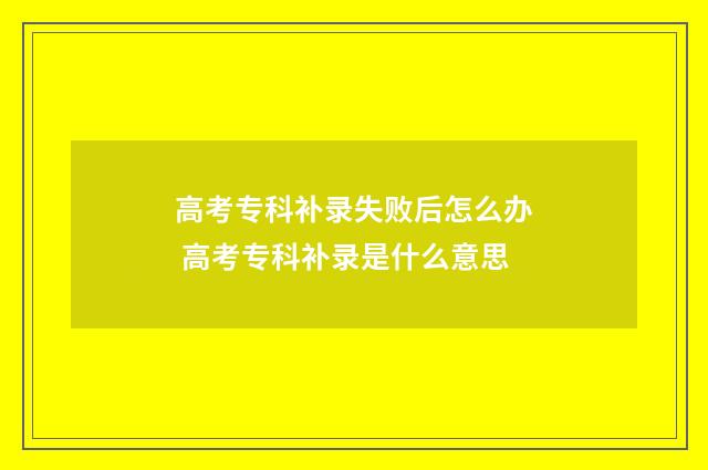 高考专科补录失败后怎么办 高考专科补录是什么意思