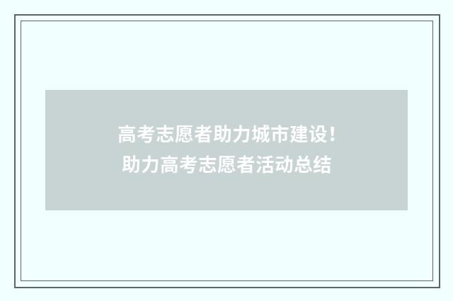 高考志愿者助力城市建设！ 助力高考志愿者活动总结