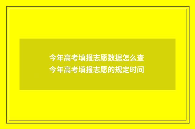 今年高考填报志愿数据怎么查 今年高考填报志愿的规定时间