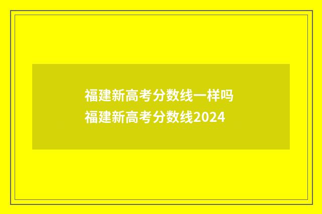 福建新高考分数线一样吗 福建新高考分数线2024